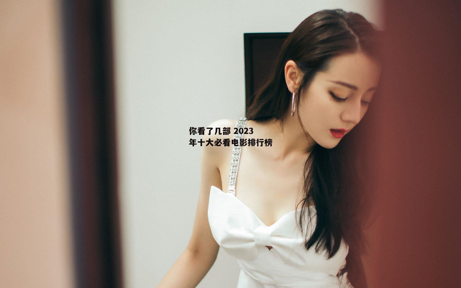 你看了几部 2023年十大必看电影排行榜